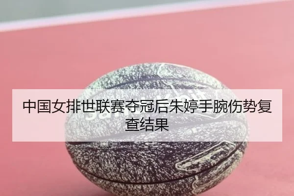 中国女排世联赛夺冠后朱婷手腕伤势复查结果